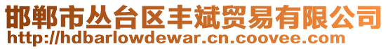 邯鄲市叢臺區(qū)豐斌貿(mào)易有限公司