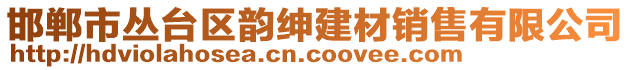 邯鄲市叢臺(tái)區(qū)韻紳建材銷(xiāo)售有限公司