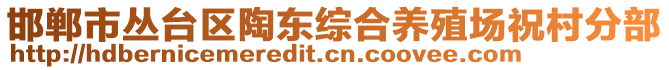 邯鄲市叢臺(tái)區(qū)陶東綜合養(yǎng)殖場(chǎng)祝村分部