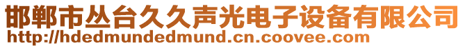 邯郸市丛台久久声光电子设备有限公司