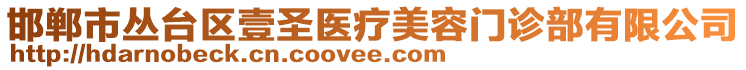 邯郸市丛台区壹圣医疗美容门诊部有限公司