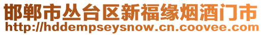 邯鄲市叢臺區(qū)新福緣煙酒門市