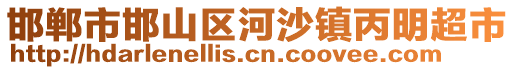 邯郸市邯山区河沙镇丙明超市