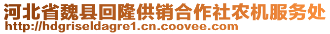 河北省魏縣回隆供銷合作社農(nóng)機(jī)服務(wù)處