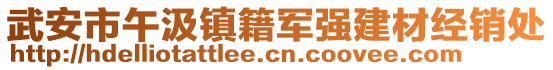 武安市午汲鎮(zhèn)籍軍強建材經(jīng)銷處