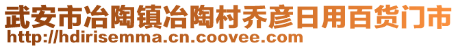 武安市冶陶鎮(zhèn)冶陶村喬彥日用百貨門市