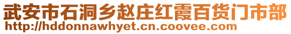 武安市石洞鄉(xiāng)趙莊紅霞百貨門市部