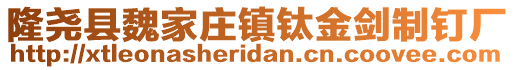 隆堯縣魏家莊鎮(zhèn)鈦金劍制釘廠