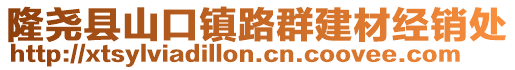 隆堯縣山口鎮(zhèn)路群建材經(jīng)銷(xiāo)處