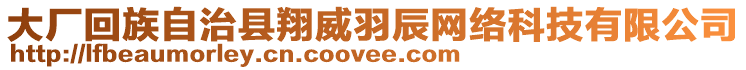 大廠回族自治縣翔威羽辰網(wǎng)絡(luò)科技有限公司