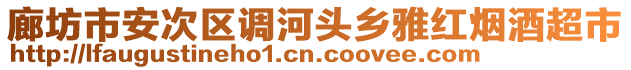 廊坊市安次區(qū)調(diào)河頭鄉(xiāng)雅紅煙酒超市