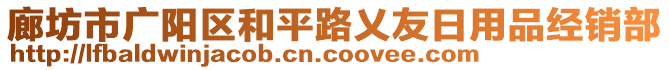 廊坊市廣陽區(qū)和平路乂友日用品經(jīng)銷部