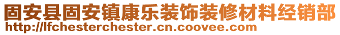 固安縣固安鎮(zhèn)康樂(lè)裝飾裝修材料經(jīng)銷(xiāo)部