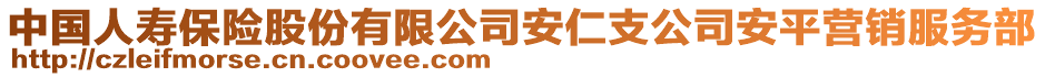 中國(guó)人壽保險(xiǎn)股份有限公司安仁支公司安平營(yíng)銷服務(wù)部