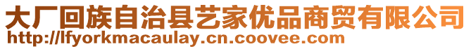 大廠回族自治縣藝家優(yōu)品商貿有限公司