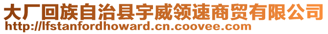 大廠回族自治縣宇威領(lǐng)速商貿(mào)有限公司