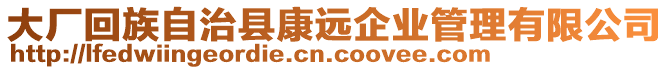 大廠回族自治縣康遠(yuǎn)企業(yè)管理有限公司