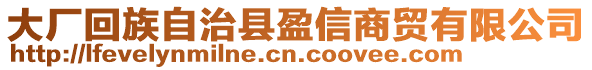 大廠回族自治縣盈信商貿(mào)有限公司