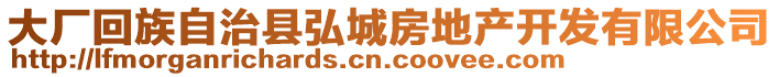 大廠回族自治縣弘城房地產開發(fā)有限公司