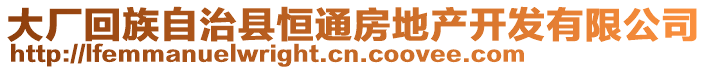 大廠回族自治縣恒通房地產開發(fā)有限公司