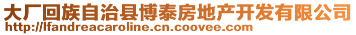 大廠回族自治縣博泰房地產(chǎn)開(kāi)發(fā)有限公司