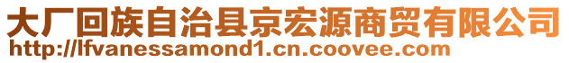 大廠回族自治縣京宏源商貿(mào)有限公司