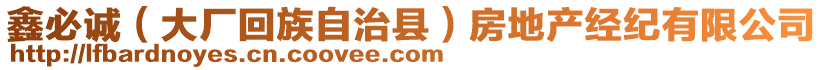 鑫必诚（大厂回族自治县）房地产经纪有限公司