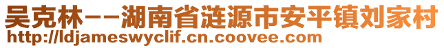 吳克林--湖南省漣源市安平鎮(zhèn)劉家村