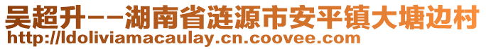 吴超升--湖南省涟源市安平镇大塘边村