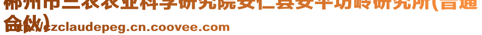 郴州市三農(nóng)農(nóng)業(yè)科學(xué)研究院安仁縣安平坊嶺研究所(普通
合伙)