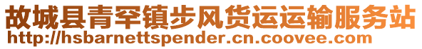 故城縣青罕鎮(zhèn)步風貨運運輸服務站