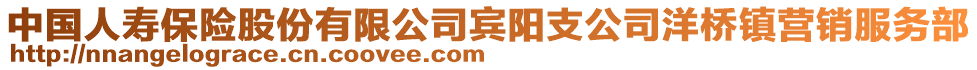 中國人壽保險股份有限公司賓陽支公司洋橋鎮(zhèn)營銷服務(wù)部