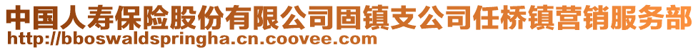 中國人壽保險股份有限公司固鎮(zhèn)支公司任橋鎮(zhèn)營銷服務部