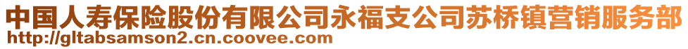 中國人壽保險(xiǎn)股份有限公司永福支公司蘇橋鎮(zhèn)營銷服務(wù)部