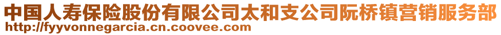 中國人壽保險股份有限公司太和支公司阮橋鎮(zhèn)營銷服務部