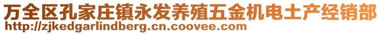 萬(wàn)全區(qū)孔家莊鎮(zhèn)永發(fā)養(yǎng)殖五金機(jī)電土產(chǎn)經(jīng)銷(xiāo)部