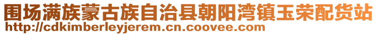 圍場滿族蒙古族自治縣朝陽灣鎮(zhèn)玉榮配貨站