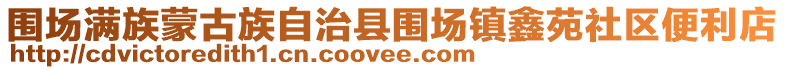 圍場(chǎng)滿族蒙古族自治縣圍場(chǎng)鎮(zhèn)鑫苑社區(qū)便利店