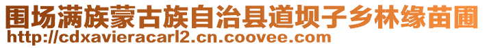 圍場(chǎng)滿族蒙古族自治縣道壩子鄉(xiāng)林緣苗圃