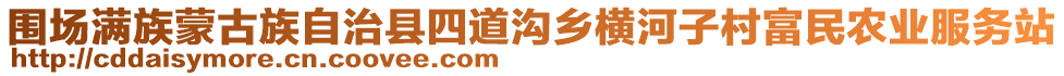 圍場滿族蒙古族自治縣四道溝鄉橫河子村富民農業服務站