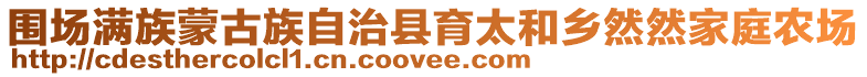 圍場滿族蒙古族自治縣育太和鄉然然家庭農場