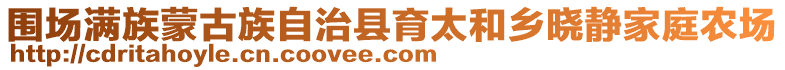 圍場滿族蒙古族自治縣育太和鄉(xiāng)曉靜家庭農(nóng)場