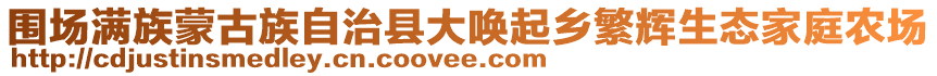 圍場(chǎng)滿族蒙古族自治縣大喚起鄉(xiāng)繁輝生態(tài)家庭農(nóng)場(chǎng)