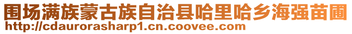 圍場(chǎng)滿族蒙古族自治縣哈里哈鄉(xiāng)海強(qiáng)苗圃