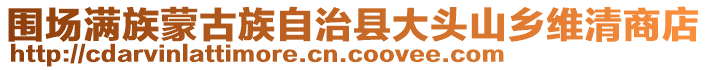 圍場(chǎng)滿族蒙古族自治縣大頭山鄉(xiāng)維清商店