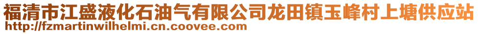 福清市江盛液化石油氣有限公司龍?zhí)镦?zhèn)玉峰村上塘供應(yīng)站