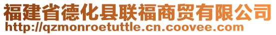 福建省德化縣聯(lián)福商貿(mào)有限公司