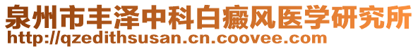 泉州市豐澤中科白癜風(fēng)醫(yī)學(xué)研究所