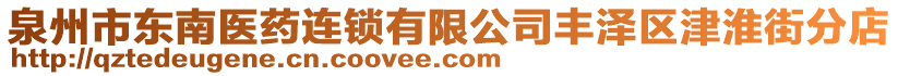 泉州市東南醫(yī)藥連鎖有限公司豐澤區(qū)津淮街分店