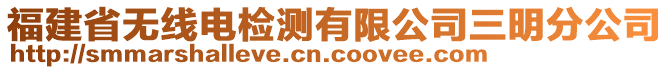 福建省無線電檢測(cè)有限公司三明分公司